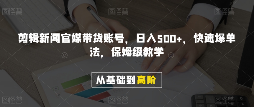 剪辑新闻官媒带货账号，日入500+，快速爆单法，保姆级教学【揭秘】| 网创圈