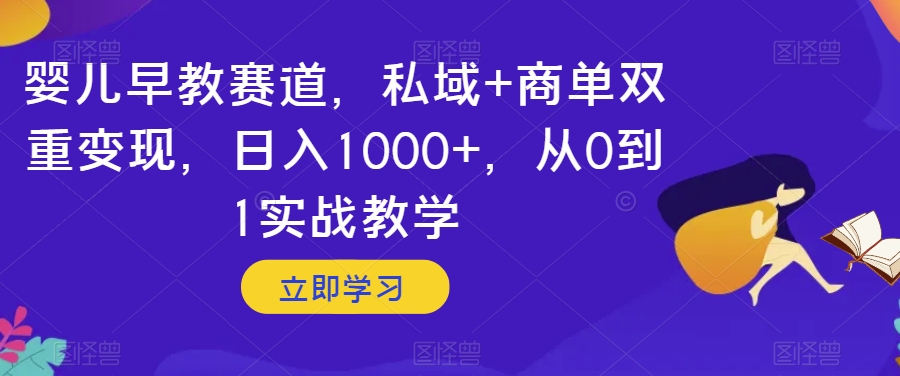 婴儿早教赛道，私域+商单双重变现，日入1000+，从0到1实战教学【揭秘】| 网创圈