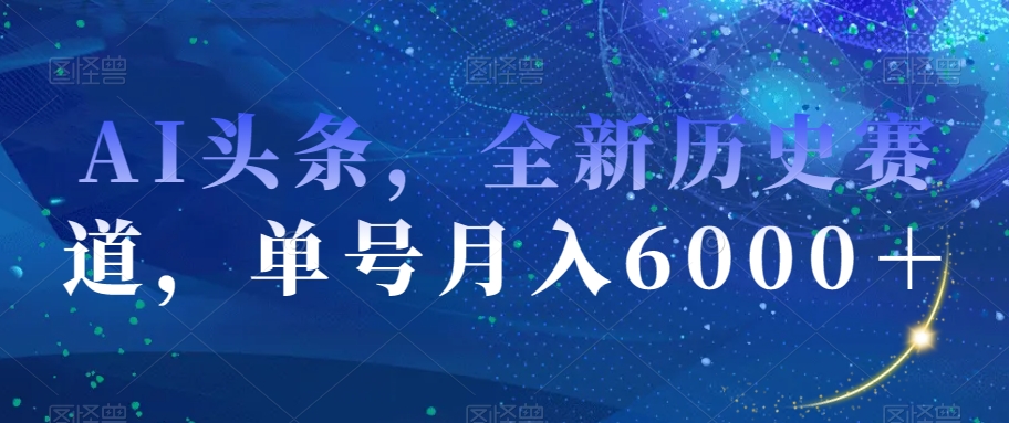AI头条，全新历史赛道，单号月入6000＋【揭秘】| 网创圈