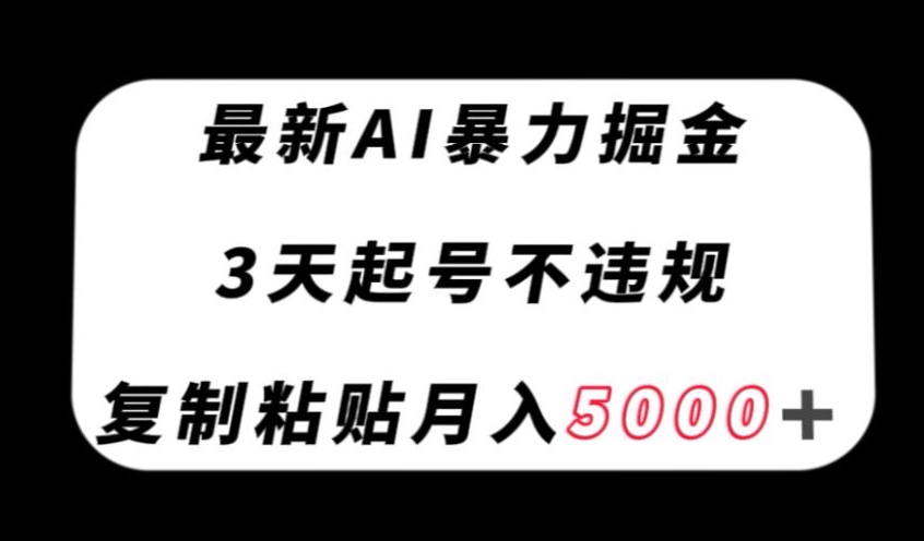 最新AI暴力掘金，3天必起号不违规，复制粘贴月入5000＋【揭秘】| 网创圈