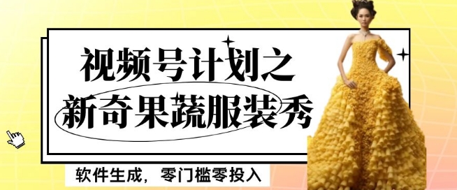 最新项目视频号计划之新奇果蔬服装秀，软件生成，零门槛零投入也可月入5000+【揭秘】| 网创圈