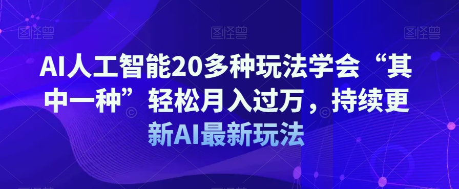 AI人工智能20多种玩法学会“其中一种”轻松月入过万，持续更新AI最新玩法| 网创圈