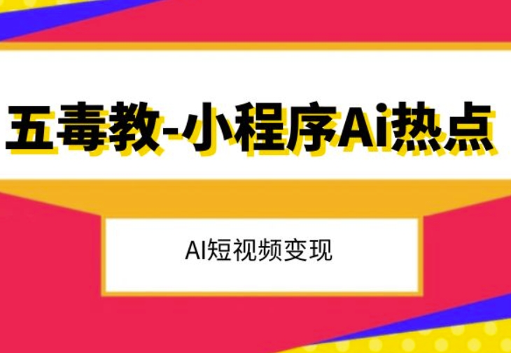 五毒教抖音小程序Ai热点，Al短视频变现| 网创圈