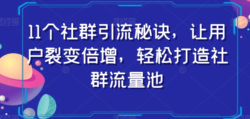 11个社群引流秘诀，让用户裂变倍增，轻松打造社群流量池| 网创圈