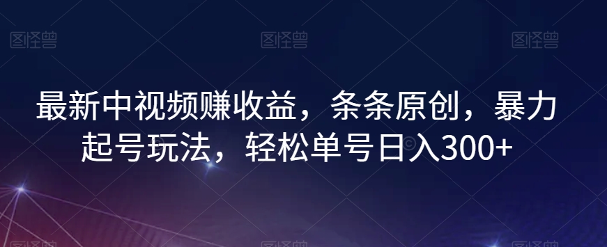 最新中视频赚收益，条条原创，暴力起号玩法，轻松单号日入300+【揭秘】| 网创圈