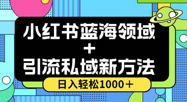 小红书蓝海虚拟＋引流私域新方法，100%不限流，日入轻松1000＋，小白无脑操作【揭秘】| 网创圈