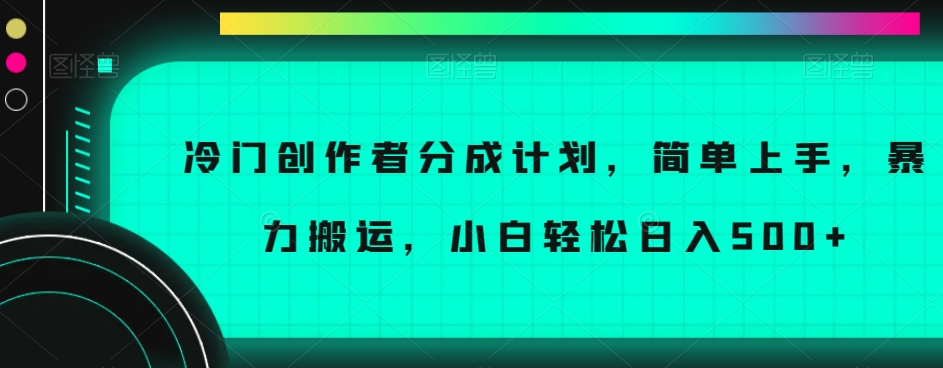 冷门创作者分成计划，简单上手，暴力搬运，小白轻松日入500+【揭秘】| 网创圈