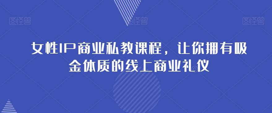 女性IP商业私教课程，让你拥有吸金体质的线上商业礼仪| 网创圈