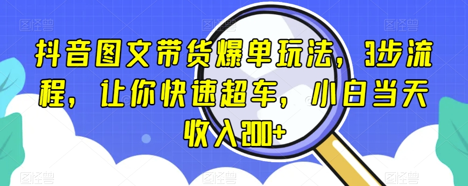 抖音图文带货爆单玩法，3步流程，让你快速超车，小白当天收入200+【揭秘】| 网创圈