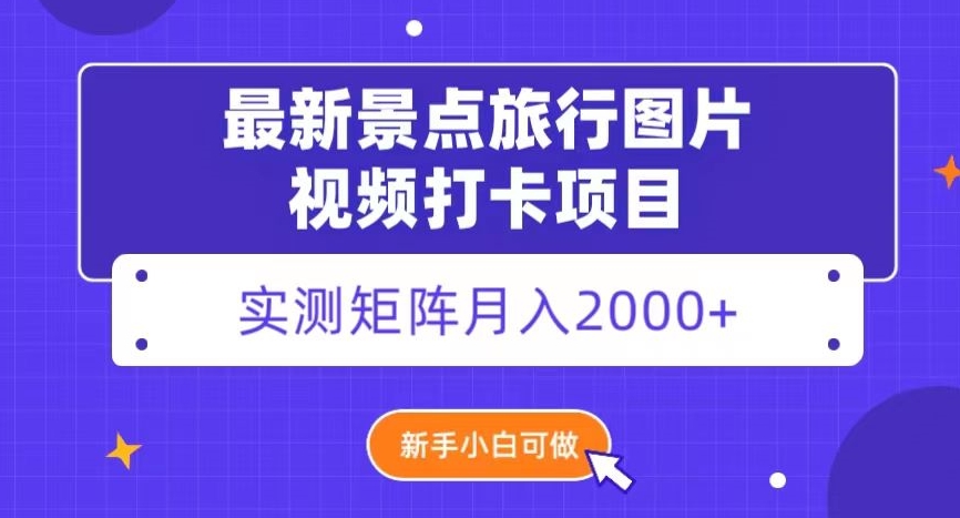 最新景点旅行图片视频打卡，实测矩阵月入2000+，新手可做【揭秘】| 网创圈