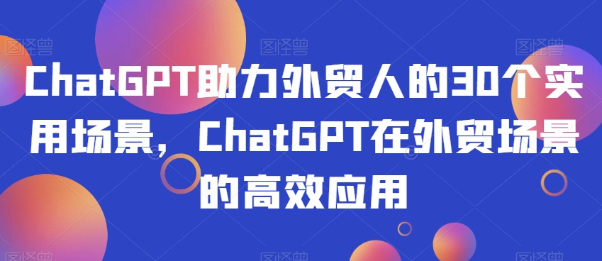 ChatGPT助力外贸人的30个实用场景，ChatGPT在外贸场景的高效应用| 网创圈