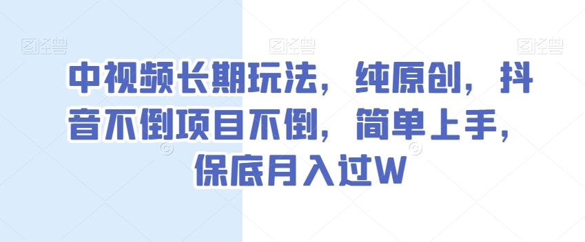中视频长期玩法，纯原创，抖音不倒项目不倒，简单上手，保底月入过W【揭秘】| 网创圈