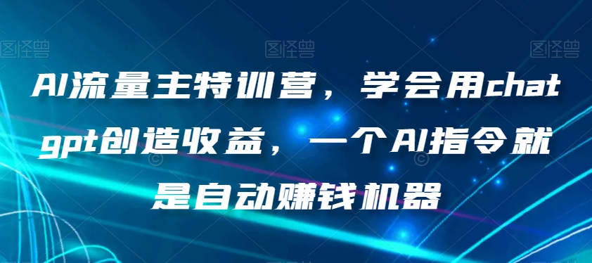 AI流量主特训营，学会用chatgpt创造收益，一个AI指令就是自动赚钱机器| 网创圈