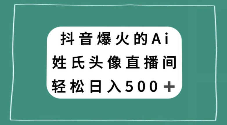 抖音爆火的AI姓氏头像直播，轻松日入500＋| 网创圈