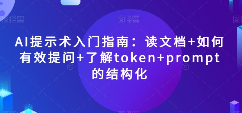 AI提示术入门指南：读文档+如何有效提问+了解token+prompt的结构化【揭秘】| 网创圈
