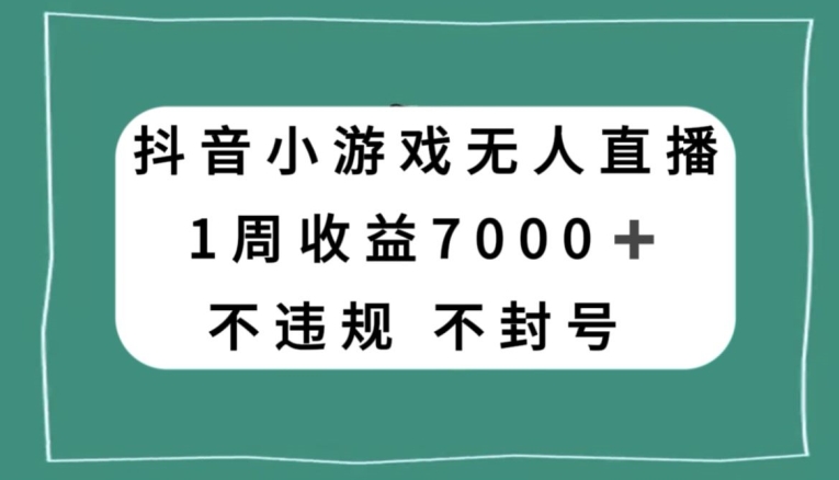 抖音小游戏无人直播，不违规不封号1周收益7000+，官方流量扶持【揭秘】| 网创圈