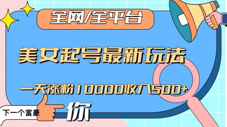 全网，全平台，美女起号最新玩法一天涨粉10000收入500+【揭秘】| 网创圈