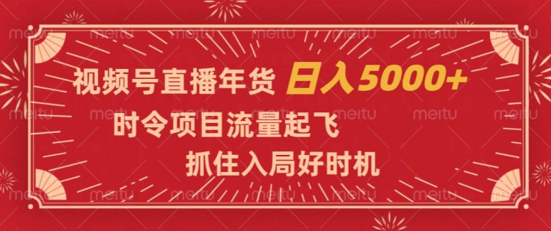 视频号直播年货，时令项目流量起飞，抓住入局好时机，日入5000+【揭秘】| 网创圈