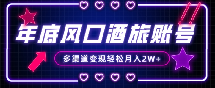 年底大风口旅游赛道酒旅账号，多渠道变现，小白也能月入2W+【揭秘】| 网创圈