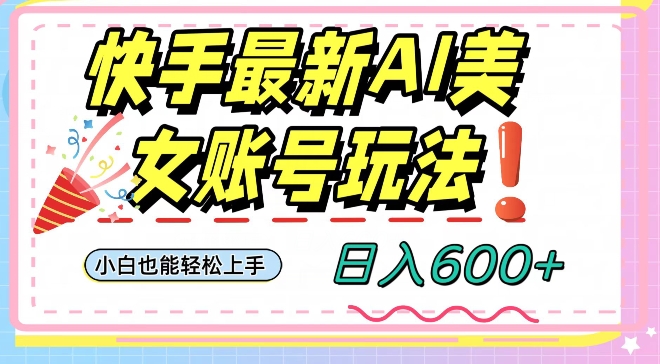 快手AI美女号最新玩法，日入600+小白级别教程【揭秘】| 网创圈