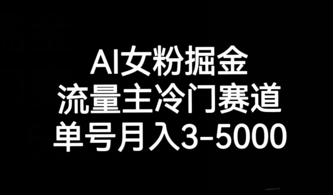 AI女粉掘金，流量主冷门赛道，单号月入3-5000【揭秘】| 网创圈