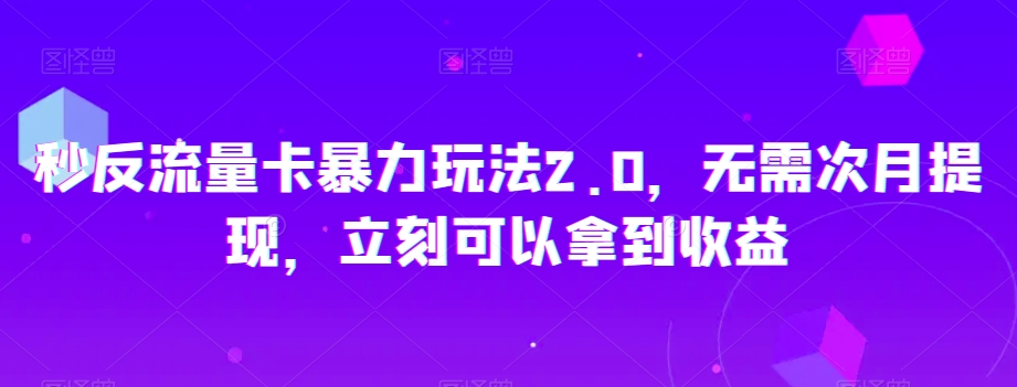 秒反流量卡暴力玩法2.0，无需次月提现，立刻可以拿到收益【揭秘】| 网创圈