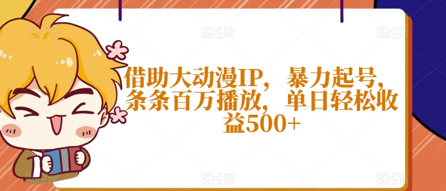 借助大动漫IP，暴力起号，条条百万播放，单日轻松收益500+【揭秘】| 网创圈
