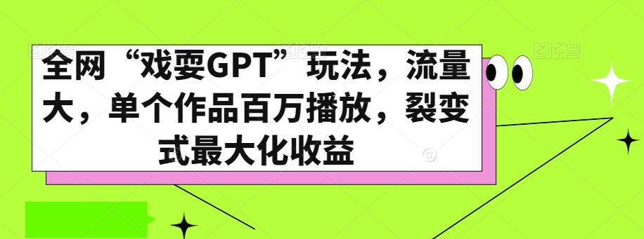全网“戏耍GPT”玩法，流量大，单个作品百万播放，裂变式最大化收益【揭秘】| 网创圈
