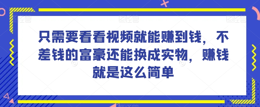 谁做过这么简单的项目？只需要看看视频就能赚到钱，不差钱的富豪还能换成实物，赚钱就是这么简单！【揭秘】| 网创圈