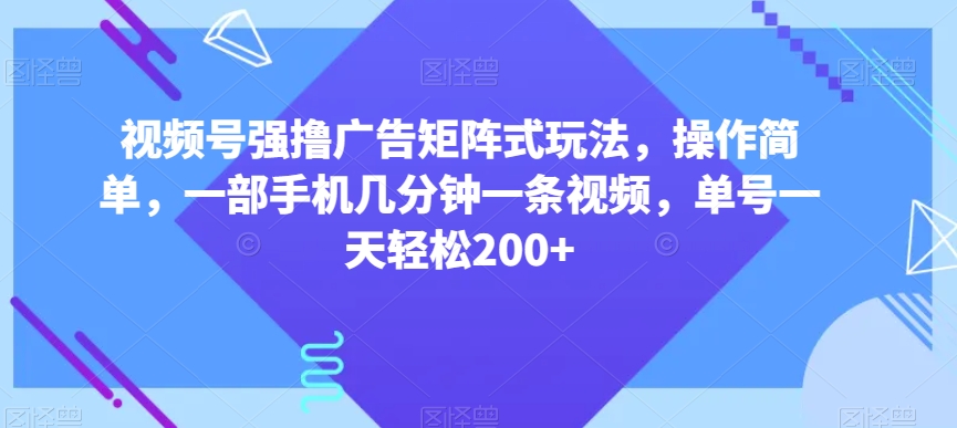 视频号强撸广告矩阵式玩法，操作简单，一部手机几分钟一条视频，单号一天轻松200+【揭秘】| 网创圈