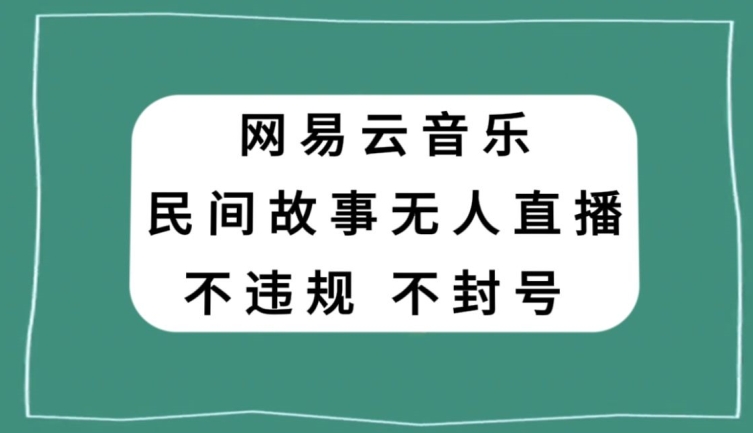 网易云民间故事无人直播，零投入低风险、人人可做【揭秘】| 网创圈