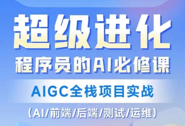 程序员的AI必修课，AIGC全栈项目实战（AI/前端/后端/测试/运维)| 网创圈
