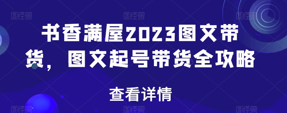 书香满屋2023图文带货，图文起号带货全攻略| 网创圈