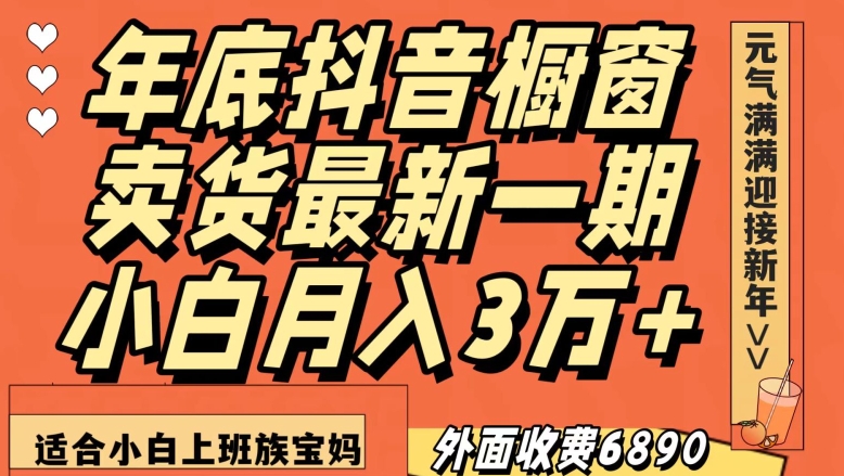 外面收费6890元年底抖音橱窗卖货最新一期，小白月入3万，适合小白上班族宝妈【揭秘】| 网创圈