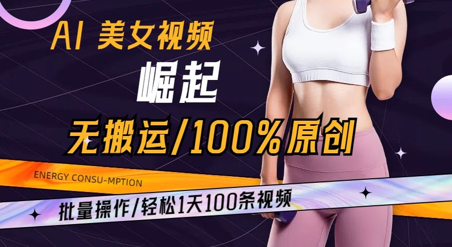 AI美女视频崛起玩法无搬运100%原创批量操作轻松1天100条【揭秘】| 网创圈