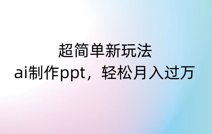 超简单新玩法，靠ai制作PPT，几分钟一个作品，小白也可以操作，月入过万【揭秘】| 网创圈