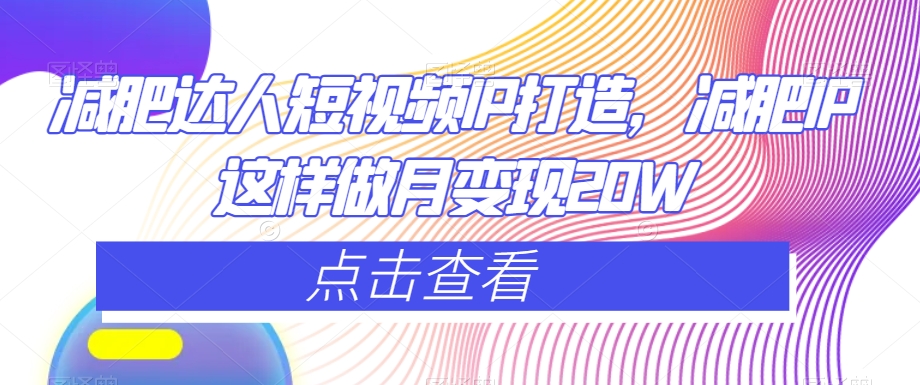 减肥达人短视频IP打造，减肥IP这样做月变现20W| 网创圈