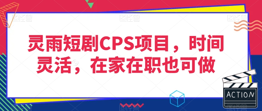灵雨短剧CPS项目，时间灵活，在家在职也可做| 网创圈