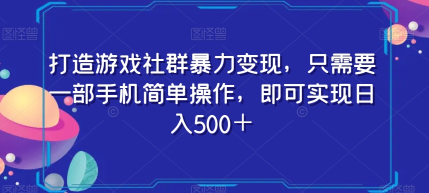 打造游戏社群暴力变现，只需要一部手机简单操作，即可实现日入500＋【揭秘】| 网创圈
