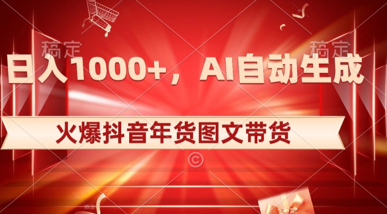 10日入1000+火爆抖音年货图文带货，AI自动生成自己的年货原创图文【揭秘】| 网创圈