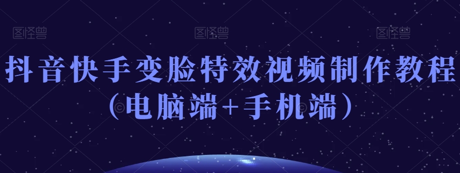 抖音快手变脸特效视频制作教程（电脑端+手机端）| 网创圈