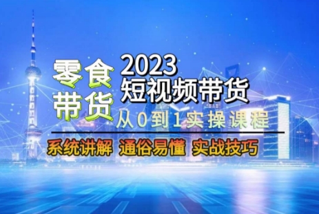 2023短视频带货-零食赛道，从0-1实操课程，系统讲解实战技巧| 网创圈