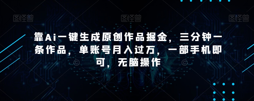靠Ai一键生成原创作品掘金，三分钟一条作品，单账号月入过万，一部手机即可，无脑操作【揭秘】| 网创圈