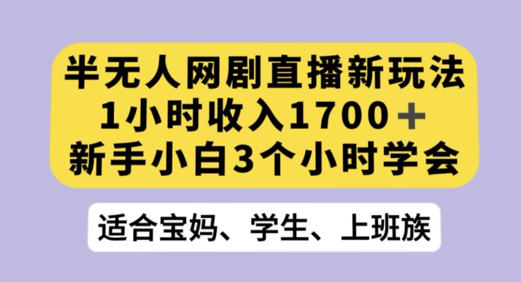 半无人网剧直播新玩法，1小时收入1700+，新手小白3小时学会【揭秘】| 网创圈