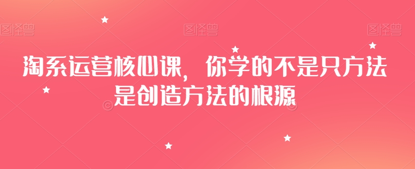 淘系运营核心课，你学的不是只方法是创造方法的根源| 网创圈
