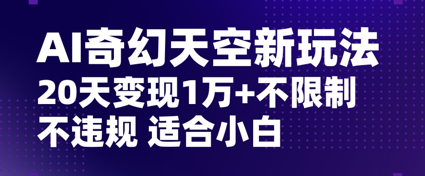 AI奇幻天空，20天变现五位数玩法，不限制不违规不封号玩法，适合小白操作【揭秘】| 网创圈