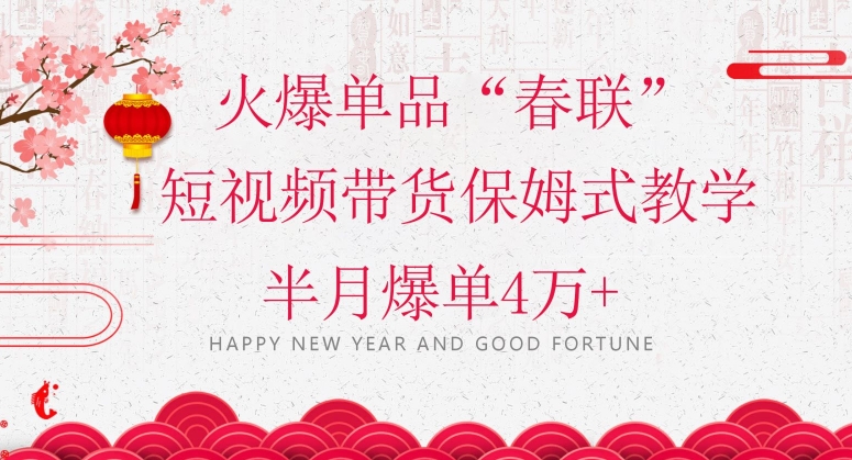 蓝海风口项目，火爆单品“春联”短视频带货保姆式教学，半月爆单4万+【揭秘】| 网创圈