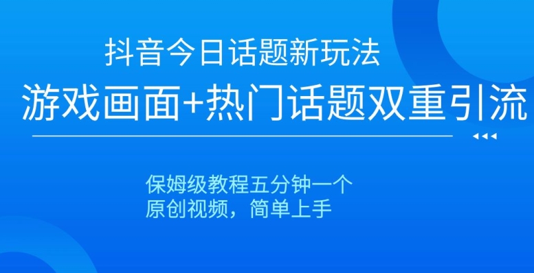 抖音今日话题新玩法，游戏画面+热门话题双重引流，保姆级教程五分钟一个【揭秘】| 网创圈