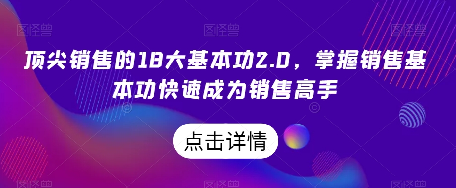 顶尖销售的18大基本功2.0，掌握销售基本功快速成为销售高手| 网创圈