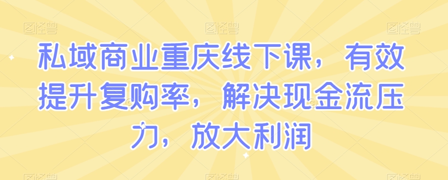 私域商业重庆线下课，有效提升复购率，解决现金流压力，放大利润| 网创圈